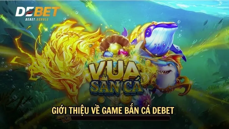 Giới thiệu về game bắn cá DEBET